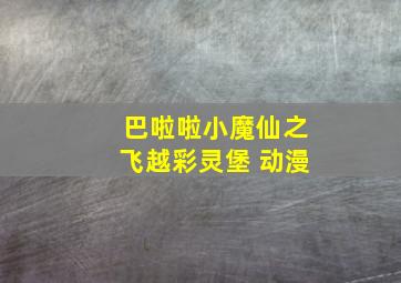 巴啦啦小魔仙之飞越彩灵堡 动漫